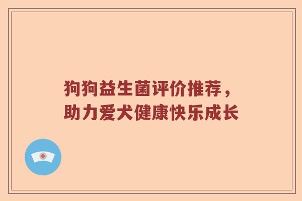 狗狗益生菌评价推荐，助力爱犬健康快乐成长