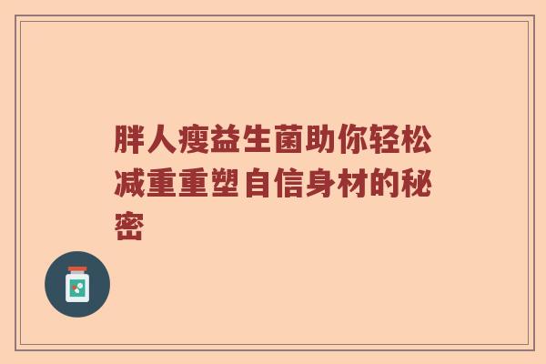 胖人瘦益生菌助你轻松减重重塑自信身材的秘密