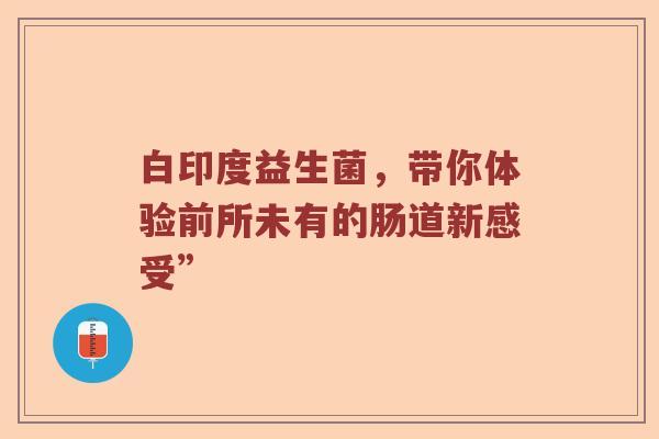 白印度益生菌，带你体验前所未有的肠道新感受”
