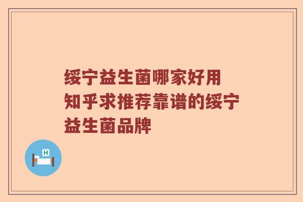 绥宁益生菌哪家好用 知乎求推荐靠谱的绥宁益生菌品牌
