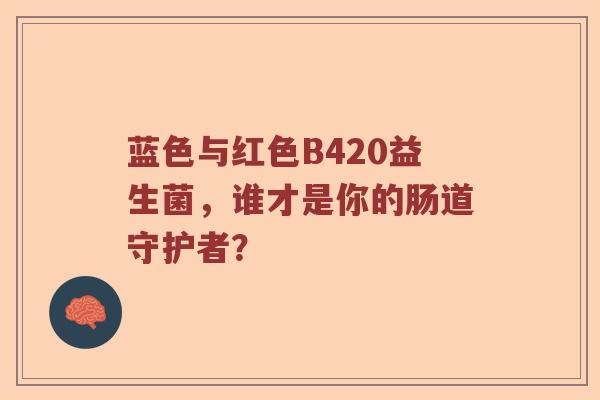蓝色与红色B420益生菌，谁才是你的肠道守护者？