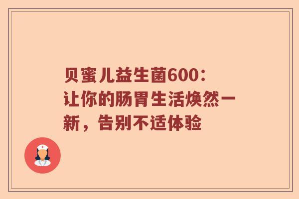 贝蜜儿益生菌600：让你的肠胃生活焕然一新，告别不适体验