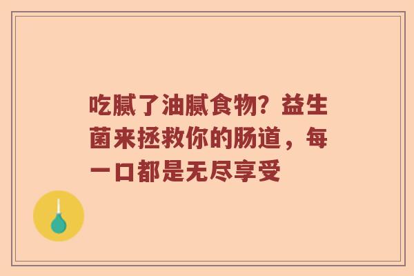 吃腻了油腻食物？益生菌来拯救你的肠道，每一口都是无尽享受