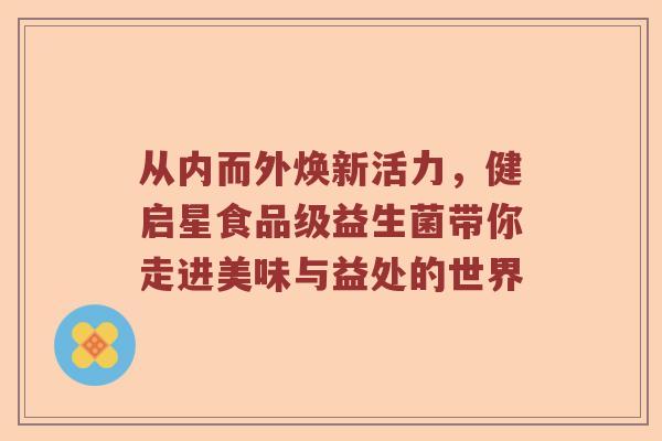 从内而外焕新活力，健启星食品级益生菌带你走进美味与益处的世界