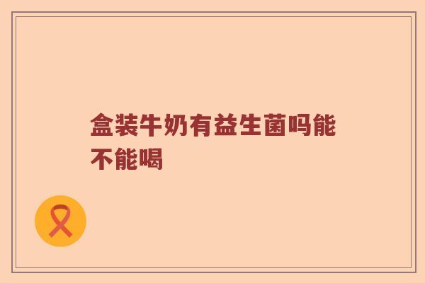 盒装牛奶有益生菌吗能不能喝