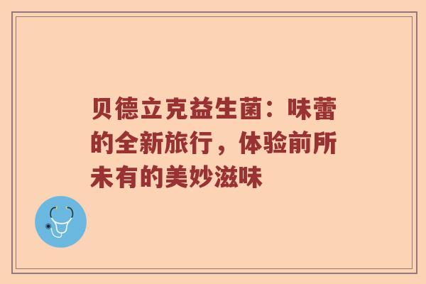 贝德立克益生菌：味蕾的全新旅行，体验前所未有的美妙滋味