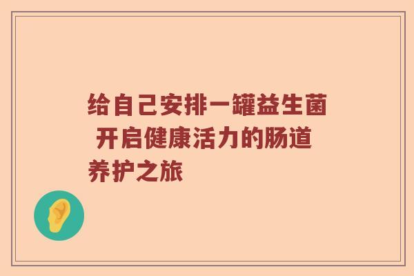 给自己安排一罐益生菌 开启健康活力的肠道养护之旅