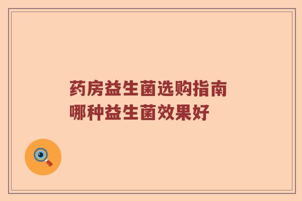 药房益生菌选购指南 哪种益生菌效果好