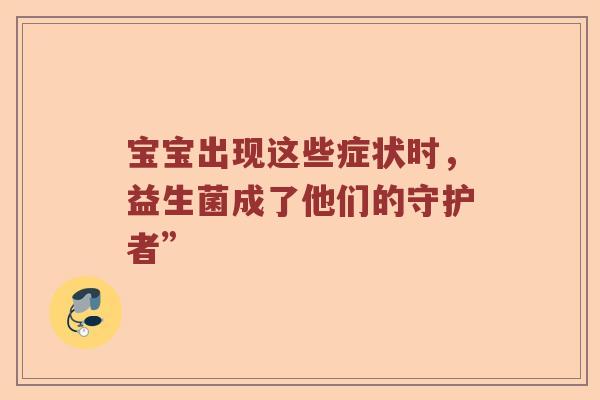 宝宝出现这些症状时，益生菌成了他们的守护者”
