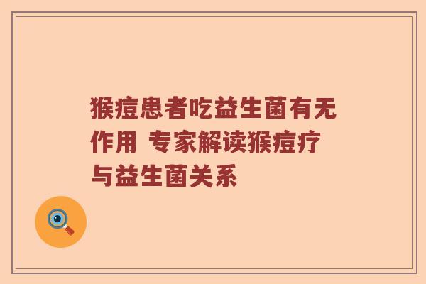 猴痘患者吃益生菌有无作用 专家解读猴痘疗与益生菌关系