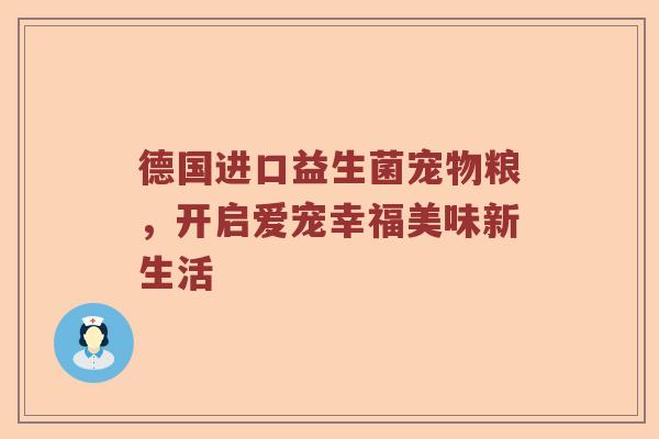 德国进口益生菌宠物粮，开启爱宠幸福美味新生活