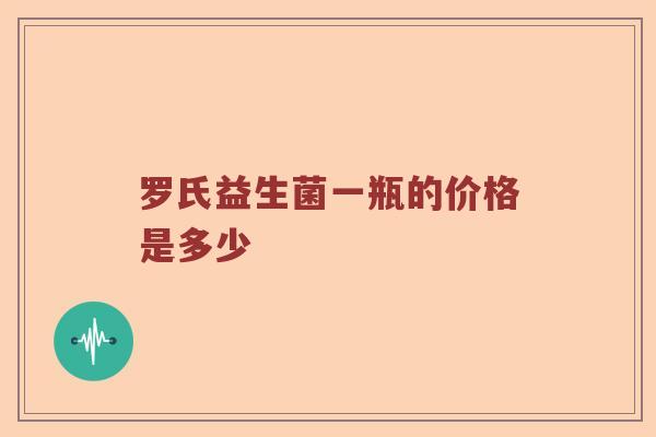罗氏益生菌一瓶的价格是多少