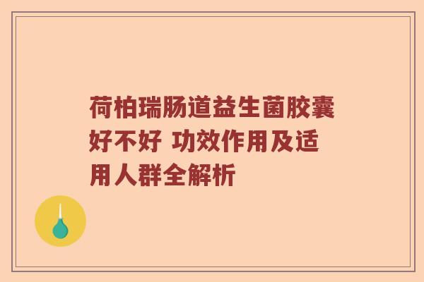荷柏瑞肠道益生菌胶囊好不好 功效作用及适用人群全解析