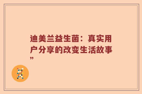 迪美兰益生菌：真实用户分享的改变生活故事”