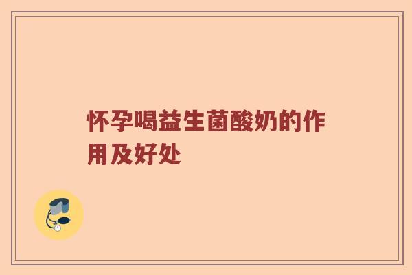 怀孕喝益生菌酸奶的作用及好处