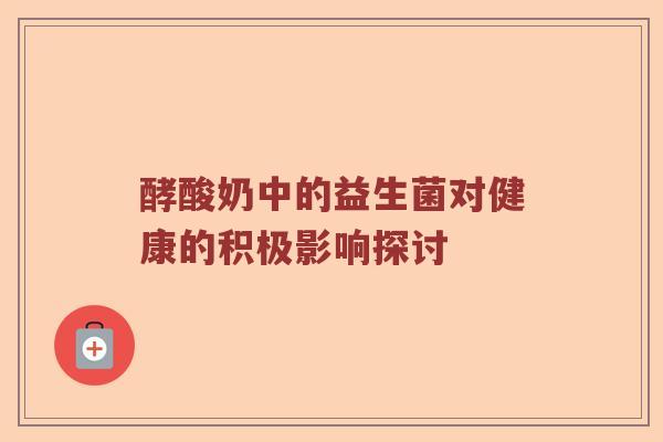 酵酸奶中的益生菌对健康的积极影响探讨