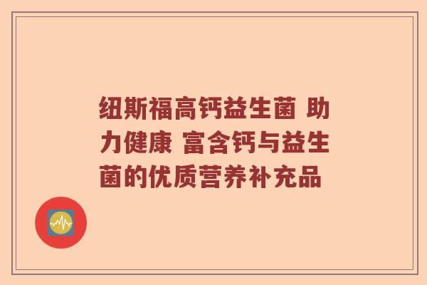 纽斯福高钙益生菌 助力健康 富含钙与益生菌的优质营养补充品