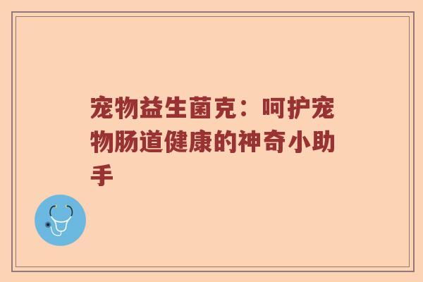 宠物益生菌克：呵护宠物肠道健康的神奇小助手