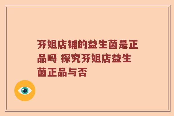 芬姐店铺的益生菌是正品吗 探究芬姐店益生菌正品与否
