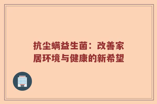 抗尘螨益生菌：改善家居环境与健康的新希望