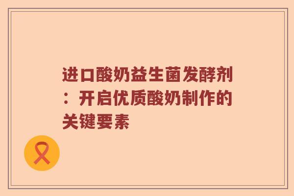 进口酸奶益生菌发酵剂：开启优质酸奶制作的关键要素