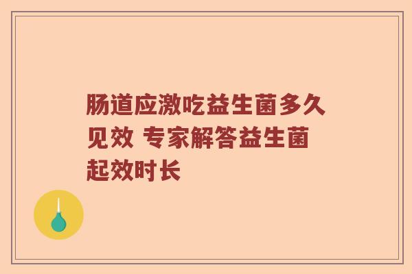 肠道应激吃益生菌多久见效 专家解答益生菌起效时长