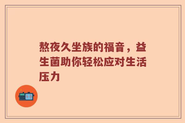 熬夜久坐族的福音，益生菌助你轻松应对生活压力