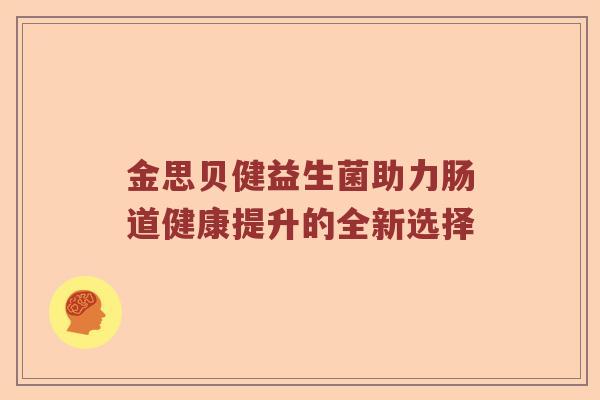 金思贝健益生菌助力肠道健康提升的全新选择