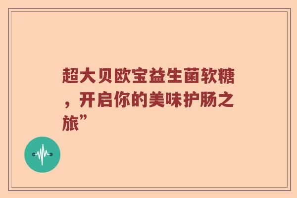 超大贝欧宝益生菌软糖，开启你的美味护肠之旅”