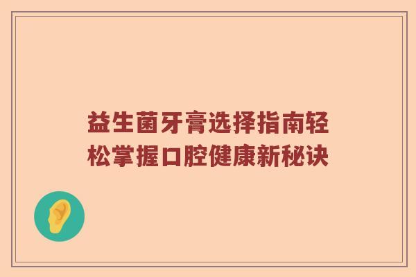 益生菌牙膏选择指南轻松掌握口腔健康新秘诀