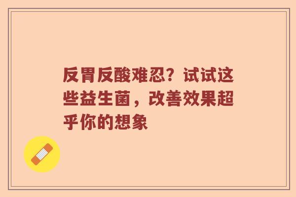 反胃反酸难忍？试试这些益生菌，改善效果超乎你的想象