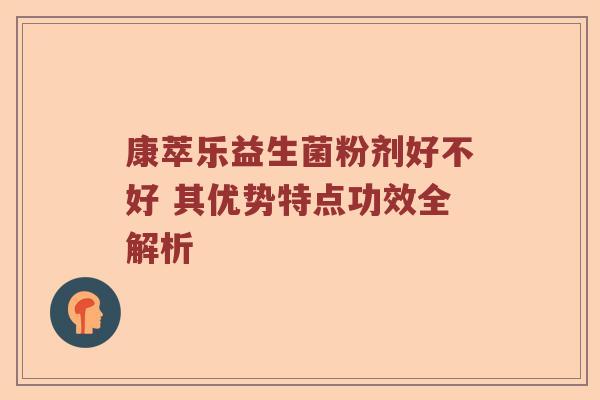 康萃乐益生菌粉剂好不好 其优势特点功效全解析