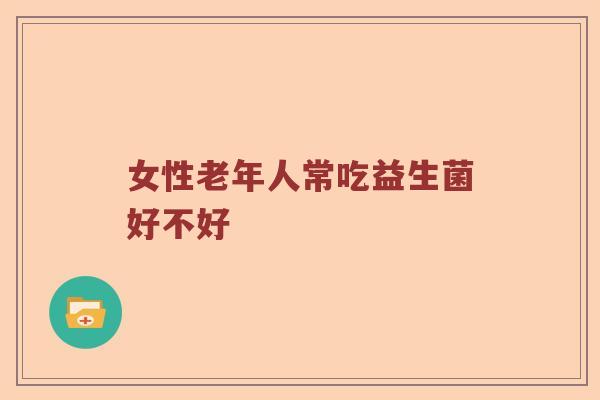 女性老年人常吃益生菌好不好