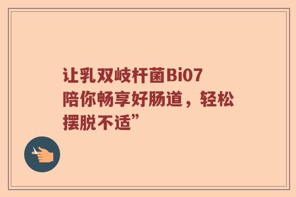 让乳双岐杆菌Bi07陪你畅享好肠道，轻松摆脱不适”