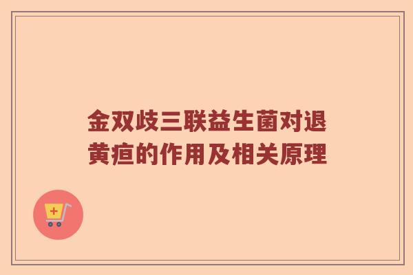 金双歧三联益生菌对退黄疸的作用及相关原理