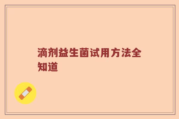 滴剂益生菌试用方法全知道