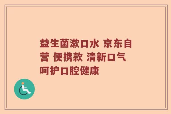 益生菌漱口水 京东自营 便携款 清新口气呵护口腔健康