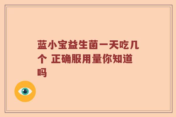 蓝小宝益生菌一天吃几个 正确服用量你知道吗