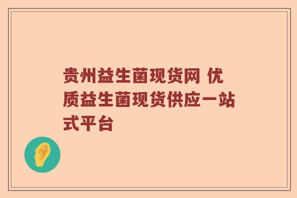 贵州益生菌现货网 优质益生菌现货供应一站式平台