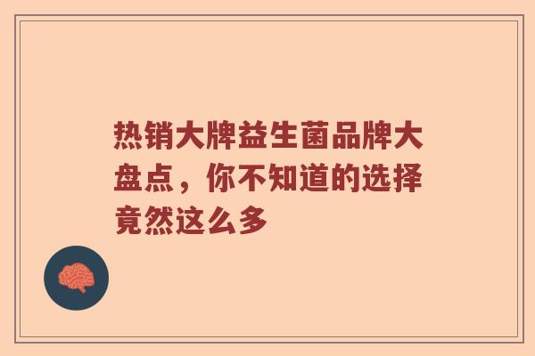 热销大牌益生菌品牌大盘点，你不知道的选择竟然这么多