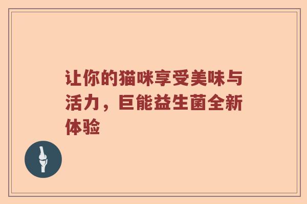 让你的猫咪享受美味与活力，巨能益生菌全新体验