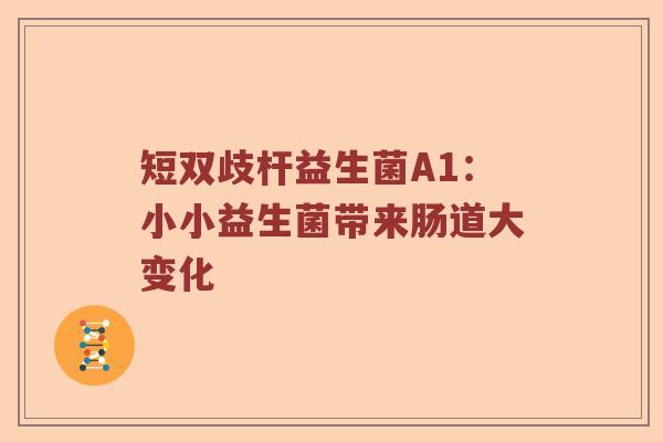 短双歧杆益生菌A1：小小益生菌带来肠道大变化