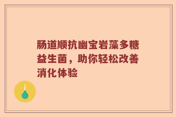 肠道顺抗幽宝岩藻多糖益生菌，助你轻松改善消化体验