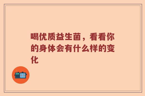喝优质益生菌，看看你的身体会有什么样的变化