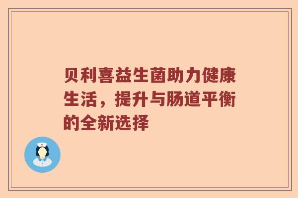 贝利喜益生菌助力健康生活，提升与肠道平衡的全新选择