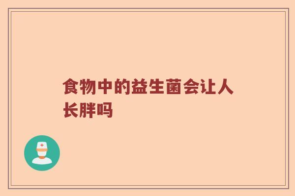 食物中的益生菌会让人长胖吗