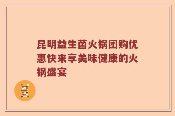 昆明益生菌火锅团购优惠快来享美味健康的火锅盛宴