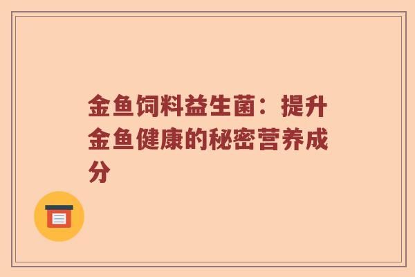 金鱼饲料益生菌：提升金鱼健康的秘密营养成分