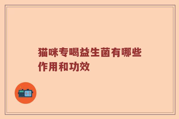 猫咪专喝益生菌有哪些作用和功效