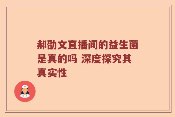 郝劭文直播间的益生菌是真的吗 深度探究其真实性